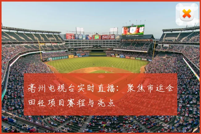 亳州电视台实时直播：聚焦市运会田径项目赛程与亮点
