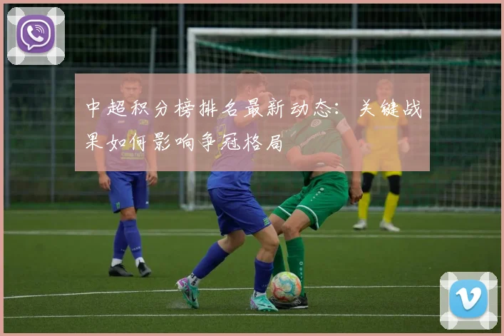 中超积分榜排名最新动态：关键战果如何影响争冠格局