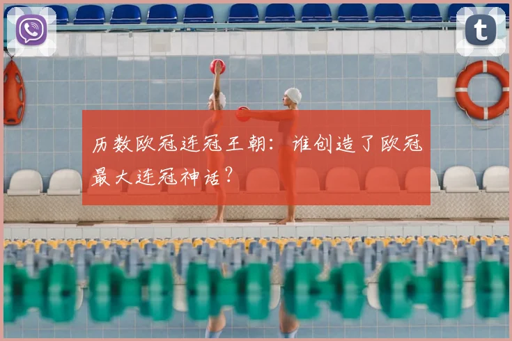 历数欧冠连冠王朝：谁创造了欧冠最大连冠神话？