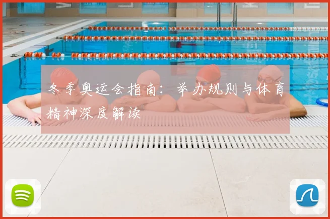冬季奥运会指南：举办规则与体育精神深度解读
