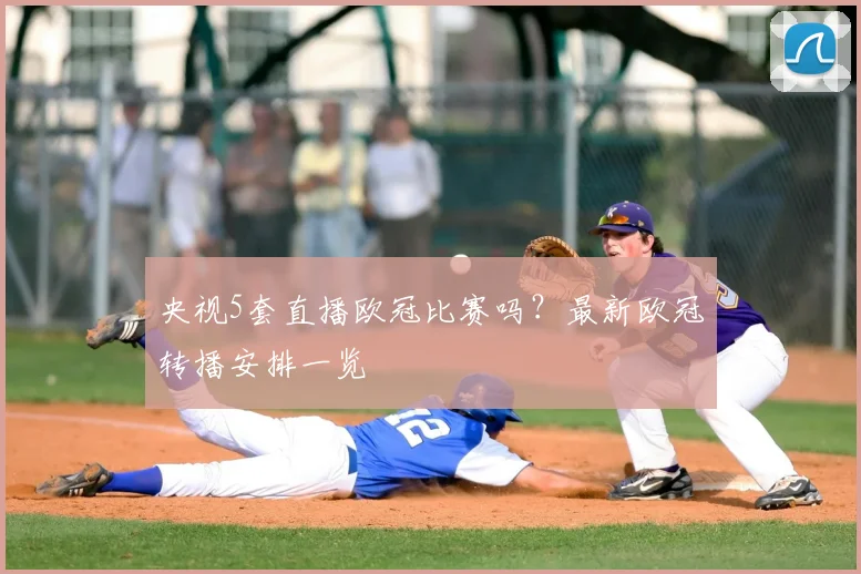 央视5套直播欧冠比赛吗？最新欧冠转播安排一览