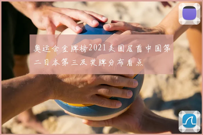 奥运会金牌榜2021美国居首中国第二日本第三及奖牌分布看点