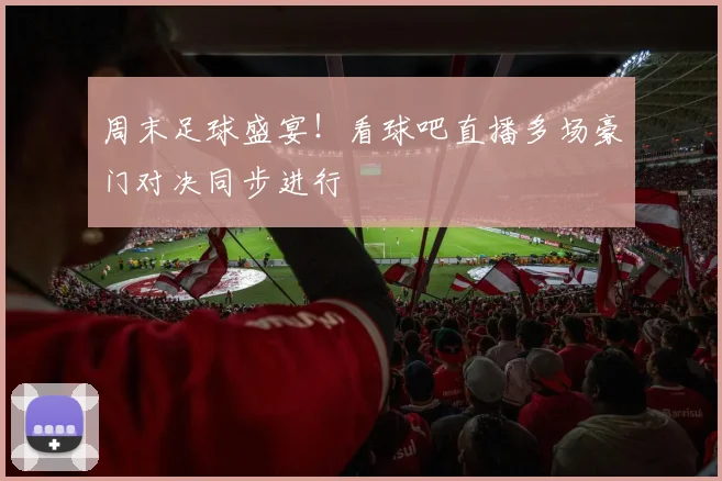 周末足球盛宴！看球吧直播多场豪门对决同步进行