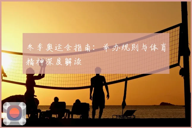 冬季奥运会指南：举办规则与体育精神深度解读