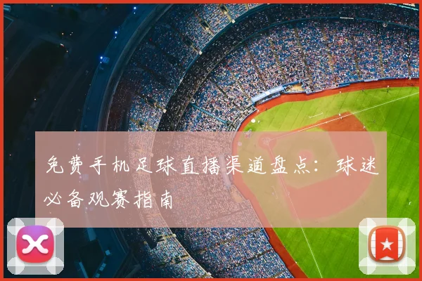 免费手机足球直播渠道盘点：球迷必备观赛指南