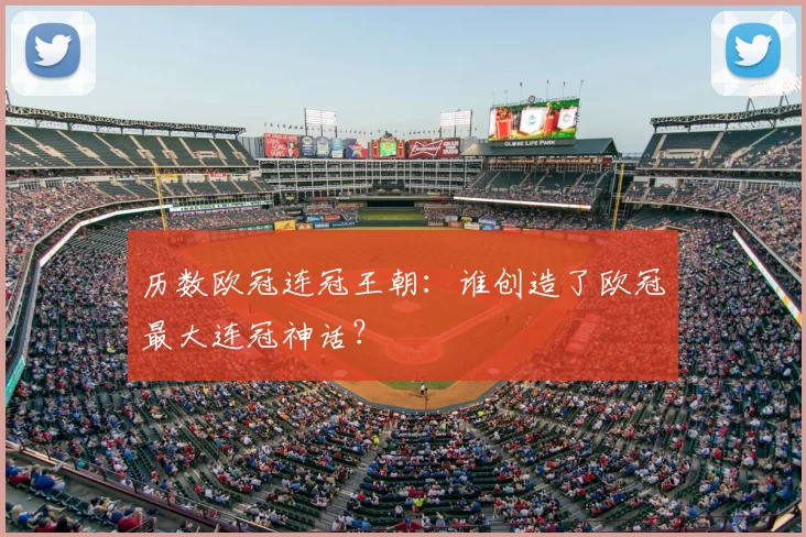 历数欧冠连冠王朝：谁创造了欧冠最大连冠神话？