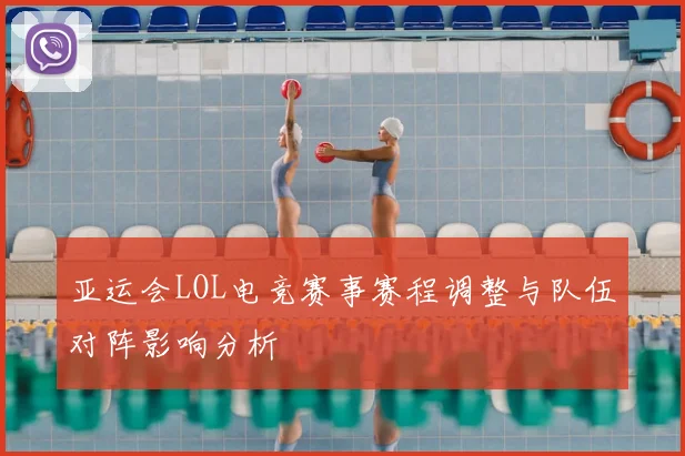 亚运会LOL电竞赛事赛程调整与队伍对阵影响分析