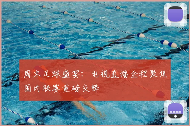周末足球盛宴：电视直播全程聚焦国内联赛重磅交锋