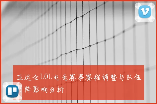 亚运会LOL电竞赛事赛程调整与队伍对阵影响分析