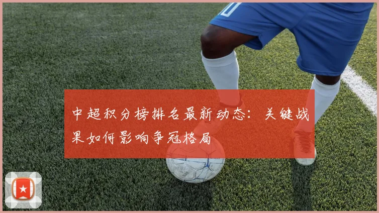 中超积分榜排名最新动态：关键战果如何影响争冠格局