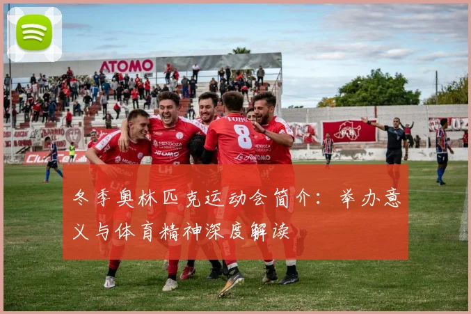 冬季奥林匹克运动会简介：举办意义与体育精神深度解读